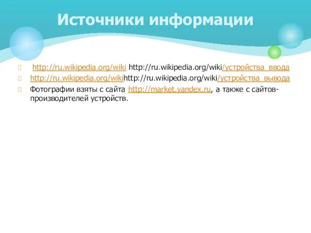 http://ru.wikipedia.org/wiki http://ru.wikipedia.org/wiki/устройства_ввода http://ru.wikipedia.org/wikihttp://ru.wikipedia.org/wiki/устройства_вывода Фотографии взяты с сайта http://market.yandex.ru, а также с сайтов-производителей устройств. Источники информации