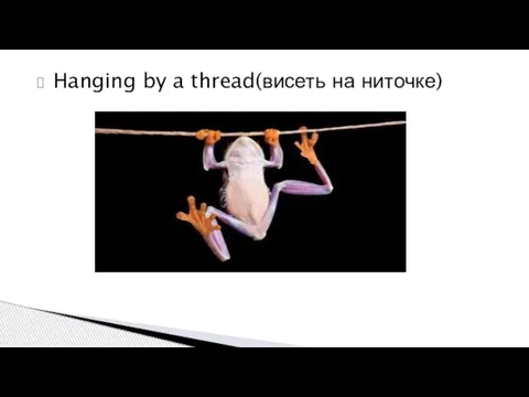 Hanging by a thread(висеть на ниточке)