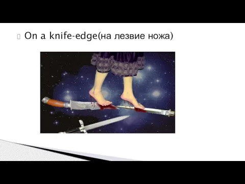 On a knife-edge(на лезвие ножа)