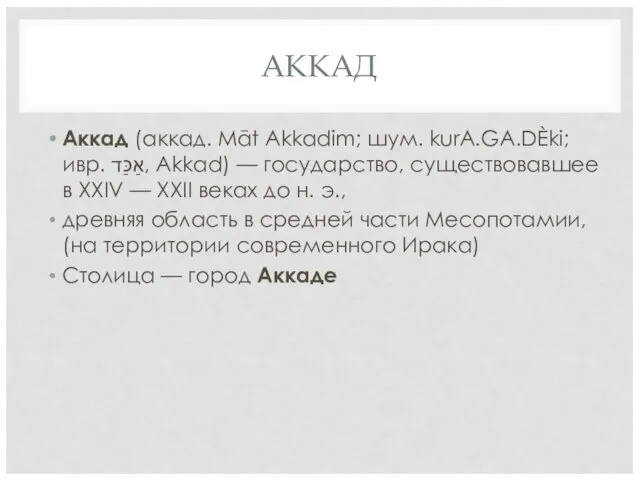 АККАД Аккад (аккад. Māt Akkadim; шум. kurA.GA.DÈki; ивр. ‏אַכַּד‏‎, Akkad) —