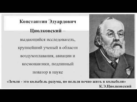 Константин Эдуардович Циолковский – выдающийся исследователь, крупнейший ученый в области воздухоплавания,