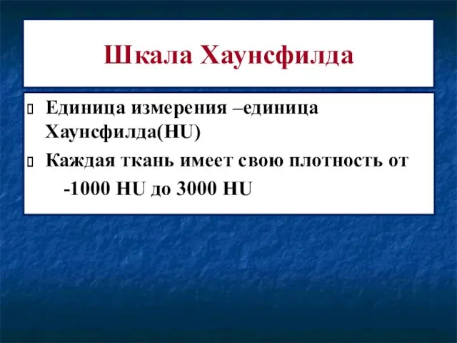 Шкала Хаунсфилда Единица измерения –единица Хаунсфилда(HU) Каждая ткань имеет свою плотность