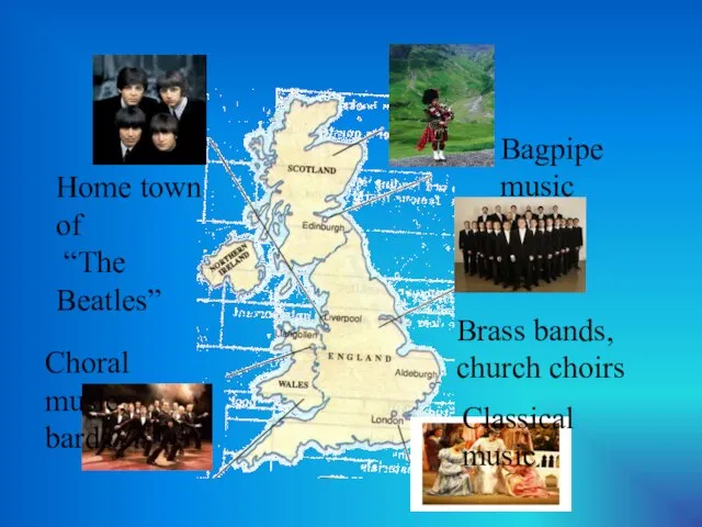 Bagpipe music Brass bands, church choirs Classical music Choral music, bards Home town of “The Beatles”