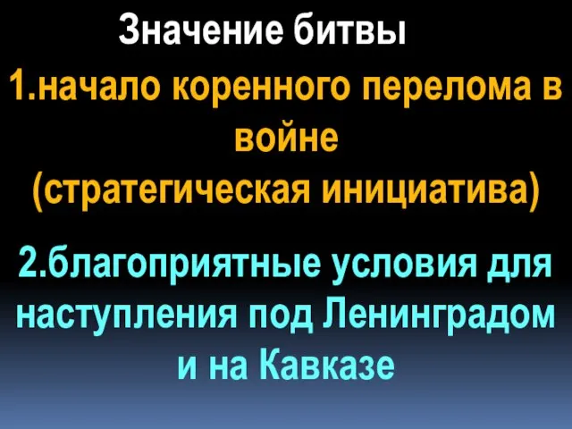 Значение битвы 1.начало коренного перелома в войне (стратегическая инициатива) 2.благоприятные условия