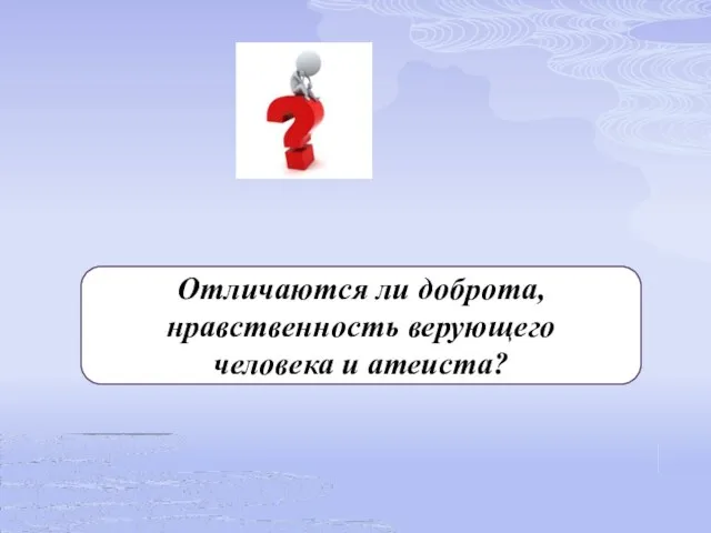 Отличаются ли доброта, нравственность верующего человека и атеиста?