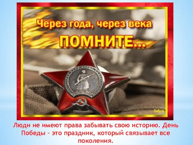 Люди не имеют права забывать свою историю. День Победы – это праздник, который связывает все поколения.