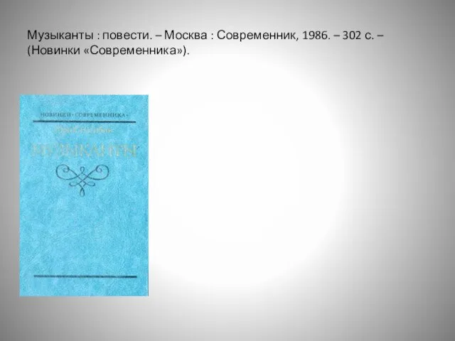 Музыканты : повести. – Москва : Современник, 1986. – 302 с. – (Новинки «Современника»).