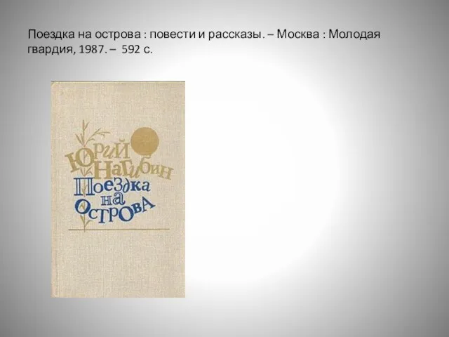 Поездка на острова : повести и рассказы. – Москва : Молодая гвардия, 1987. – 592 с.