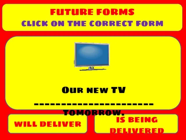 is being delivered will deliver Our new TV ______________________ tomorrow. FUTURE