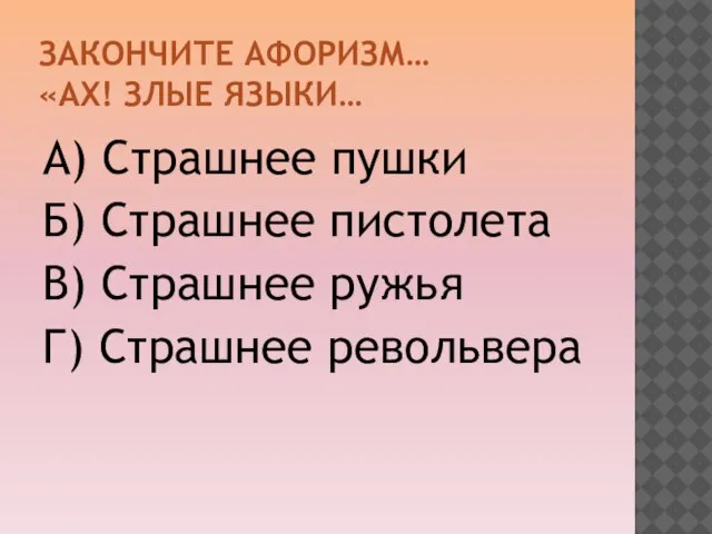 ЗАКОНЧИТЕ АФОРИЗМ… «АХ! ЗЛЫЕ ЯЗЫКИ… А) Страшнее пушки Б) Страшнее пистолета