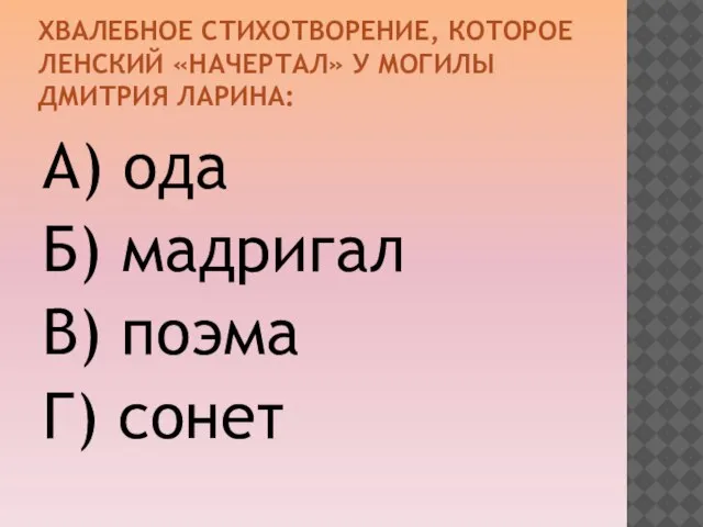 ХВАЛЕБНОЕ СТИХОТВОРЕНИЕ, КОТОРОЕ ЛЕНСКИЙ «НАЧЕРТАЛ» У МОГИЛЫ ДМИТРИЯ ЛАРИНА: А) ода