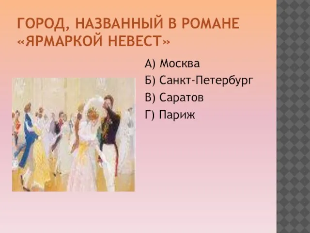 ГОРОД, НАЗВАННЫЙ В РОМАНЕ «ЯРМАРКОЙ НЕВЕСТ» А) Москва Б) Санкт-Петербург В) Саратов Г) Париж