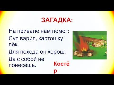 ЗАГАДКА: На привале нам помог: Суп варил, картошку пёк. Для похода