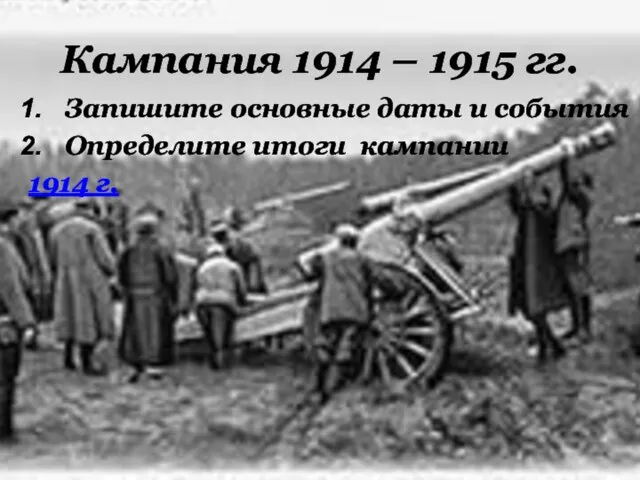 Кампания 1914 – 1915 гг. Запишите основные даты и события Определите итоги кампании 1914 г.