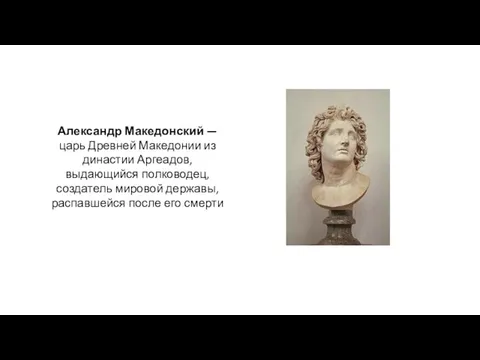 Александр Македонский — царь Древней Македонии из династии Аргеадов, выдающийся полководец,