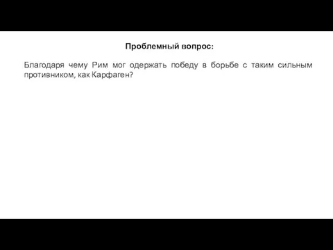 Проблемный вопрос: Благодаря чему Рим мог одержать победу в борьбе с таким сильным противником, как Карфаген?