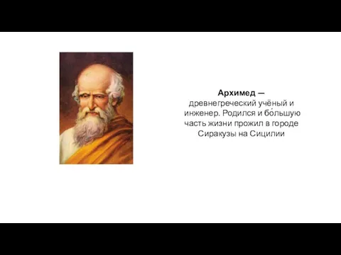 Архимед — древнегреческий учёный и инженер. Родился и бо́льшую часть жизни