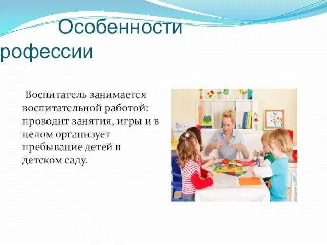 Особенности профессии Воспитатель занимается воспитательной работой: проводит занятия, игры и в