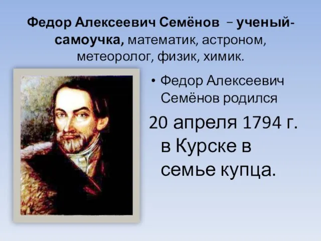 Федор Алексеевич Семёнов − ученый-самоучка, математик, астроном, метеоролог, физик, химик. Федор