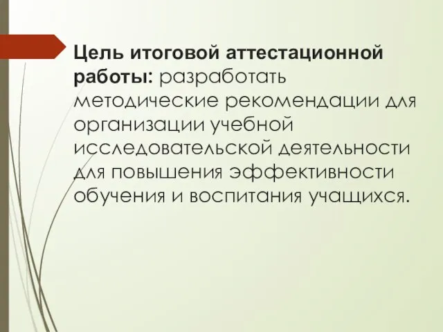 Цель итоговой аттестационной работы: разработать методические рекомендации для организации учебной исследовательской