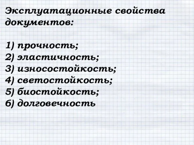 Эксплуатационные свойства документов: 1) прочность; 2) эластичность; 3) износостойкость; 4) светостойкость; 5) биостойкость; 6) долговечность