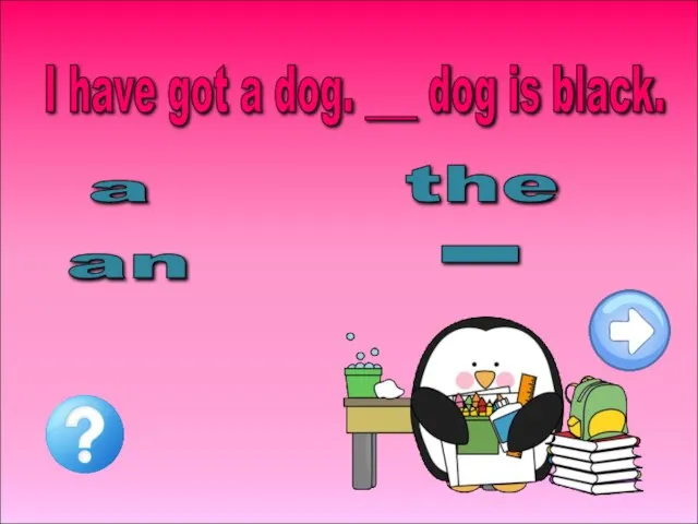 I have got a dog. ___ dog is black. a an _ the