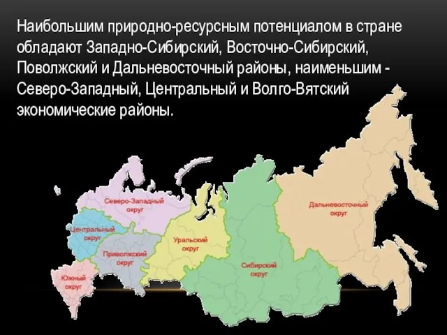 Наибольшим природно-ресурсным потенциалом в стране обладают Западно-Сибирский, Восточно-Сибирский, Поволжский и Дальневосточный