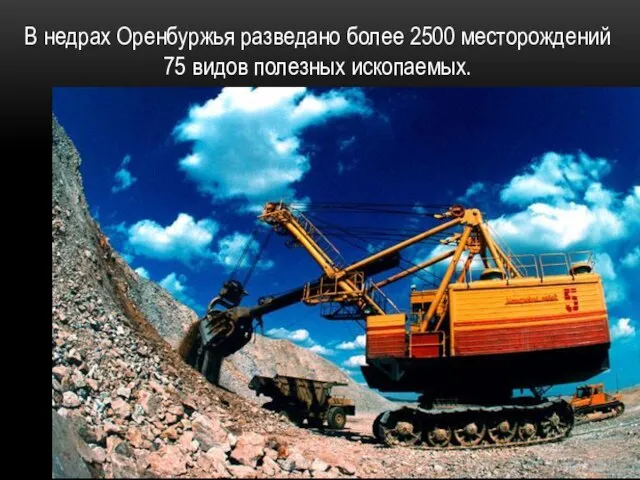 В не­драх Оренбуржья разведано более 2500 месторождений 75 видов полезных ископаемых.