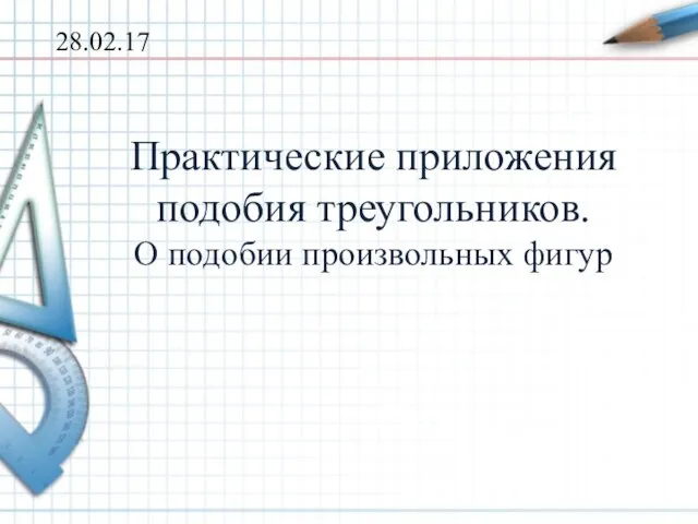 Практические приложения подобия треугольников. О подобии произвольных фигур 28.02.17