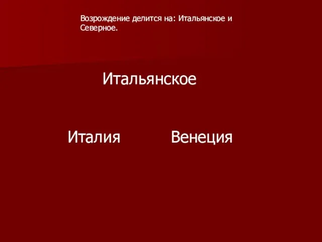 Возрождение делится на: Итальянское и Северное. Итальянское Италия Венеция