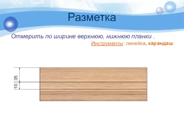 Разметка Отмерить по ширине верхнюю, нижнюю планки . Инструменты: линейка, карандаш 35 10