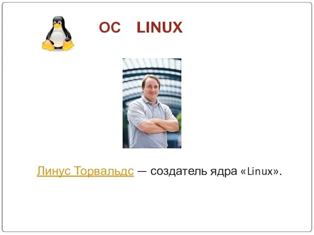 ОС LINUX Линус Торвальдс — создатель ядра «Linux».