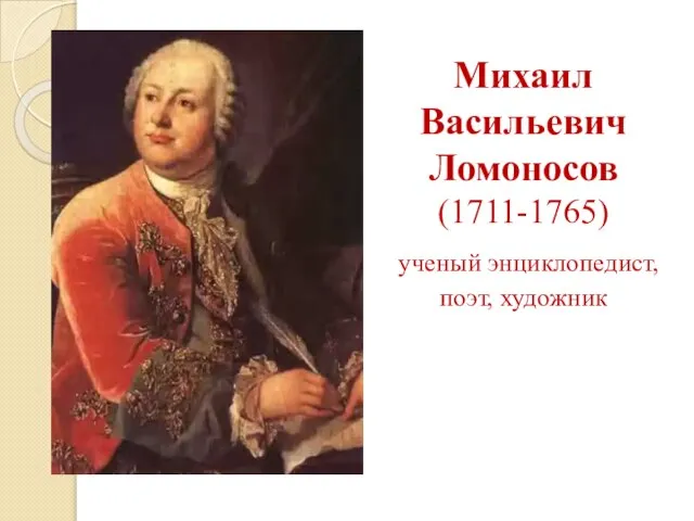 Михаил Васильевич Ломоносов (1711-1765) ученый энциклопедист, поэт, художник