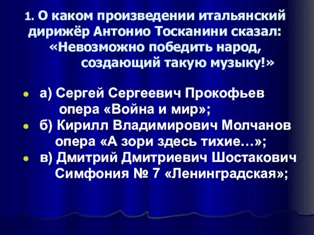 1. О каком произведении итальянский дирижёр Антонио Тосканини сказал: «Невозможно победить