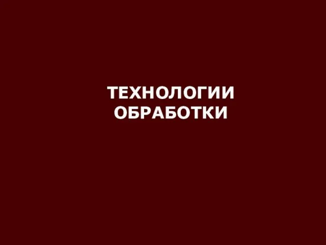 ТЕХНОЛОГИИ ОБРАБОТКИ