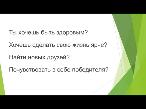 Ты хочешь быть здоровым? Хочешь сделать свою жизнь ярче? Найти новых друзей? Почувствовать в себе победителя?