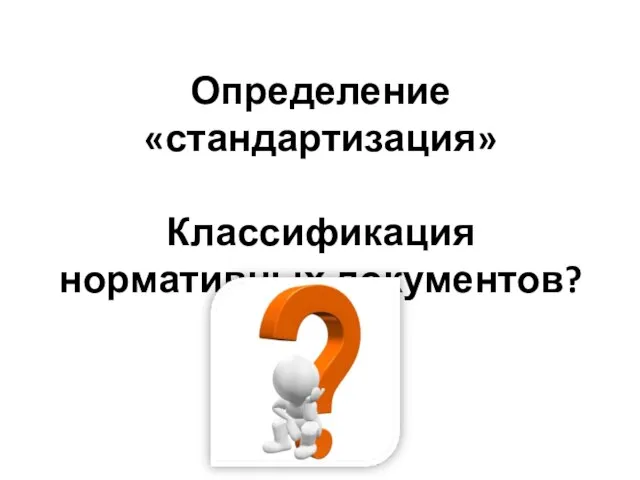 Определение «стандартизация» Классификация нормативных документов?