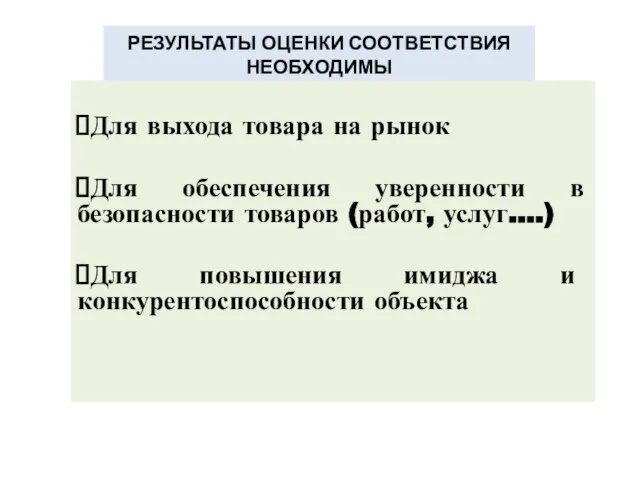 РЕЗУЛЬТАТЫ ОЦЕНКИ СООТВЕТСТВИЯ НЕОБХОДИМЫ Для выхода товара на рынок Для обеспечения