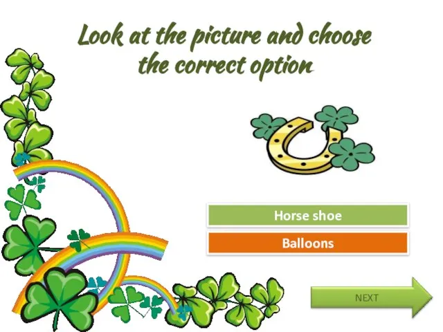 Look at the picture and choose the correct option Try Again Great Job! Balloons Horse shoe