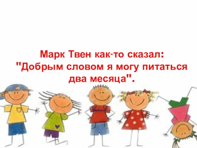 Марк Твен как-то сказал: "Добрым словом я могу питаться два месяца".