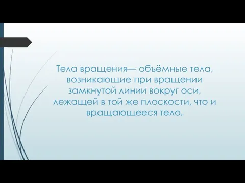 Тела вращения— объёмные тела, возникающие при вращении замкнутой линии вокруг оси,