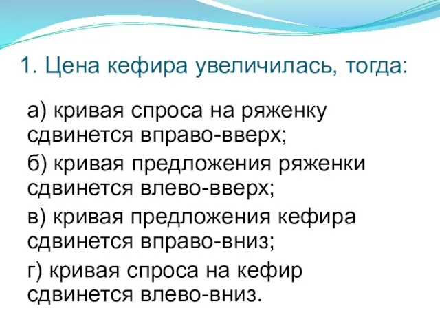 1. Цена кефира увеличилась, тогда: а) кривая спроса на ряженку сдвинется