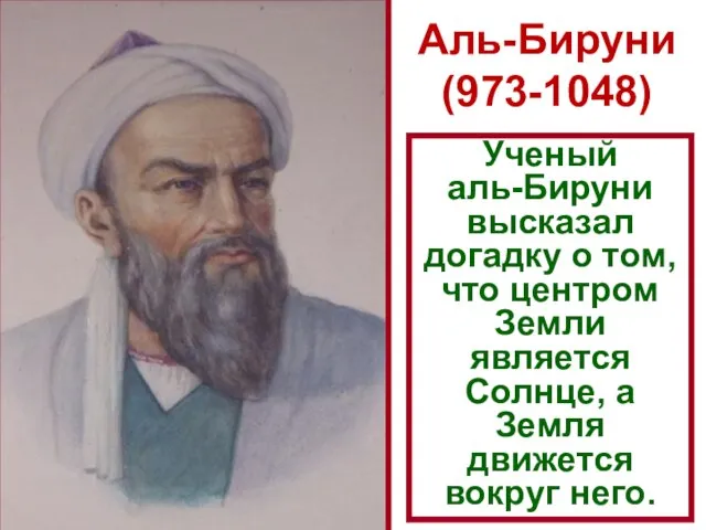 Аль-Бируни (973-1048) Ученый аль-Бируни высказал догадку о том, что центром Земли