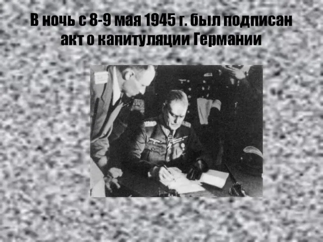 В ночь с 8-9 мая 1945 г. был подписан акт о капитуляции Германии