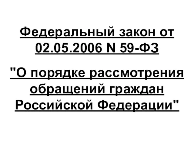 Федеральный закон от 02.05.2006 N 59-ФЗ "О порядке рассмотрения обращений граждан Российской Федерации"