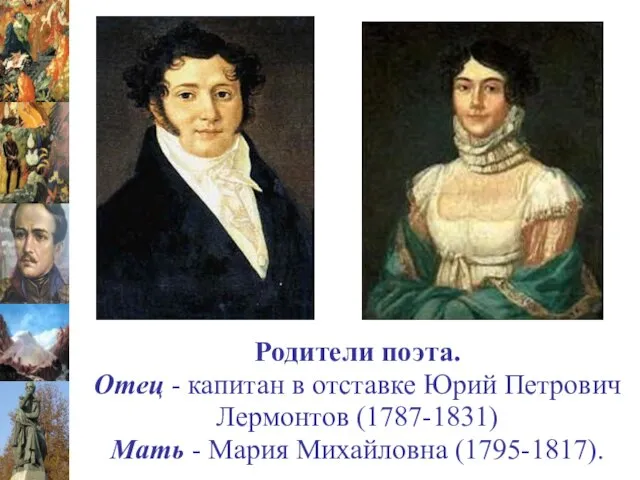 Родители поэта. Отец - капитан в отставке Юрий Петрович Лермонтов (1787-1831) Мать - Мария Михайловна (1795-1817).