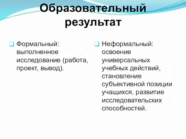 Образовательный результат Формальный: выполненное исследование (работа, проект, вывод). Неформальный: освоение универсальных