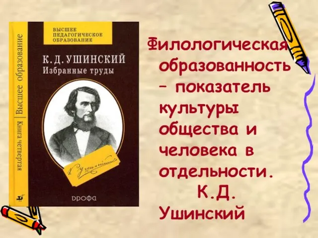 Филологическая образованность – показатель культуры общества и человека в отдельности. К.Д.Ушинский