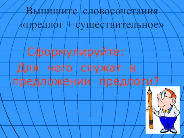 Выпишите словосочетания «предлог + существительное» Сформулируйте: Для чего служат в предложении предлоги?