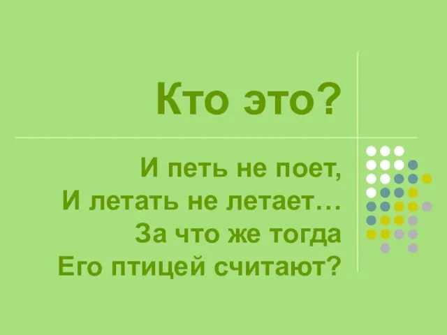 Кто это? И петь не поет, И летать не летает… За